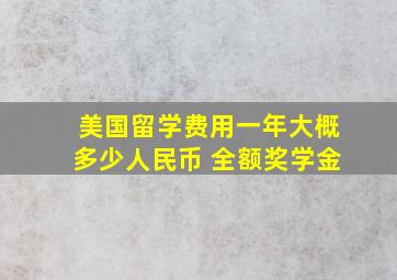 美国留学费用一年大概多少人民币 全额奖学金